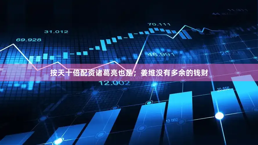 按天十倍配资诸葛亮也是；姜维没有多余的钱财