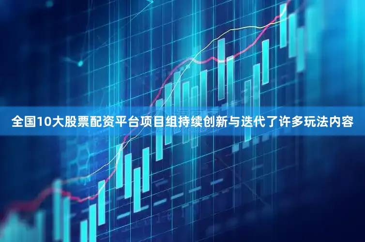全国10大股票配资平台项目组持续创新与迭代了许多玩法内容