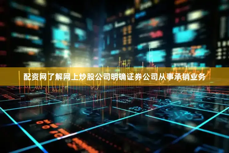 配资网了解网上炒股公司明确证券公司从事承销业务