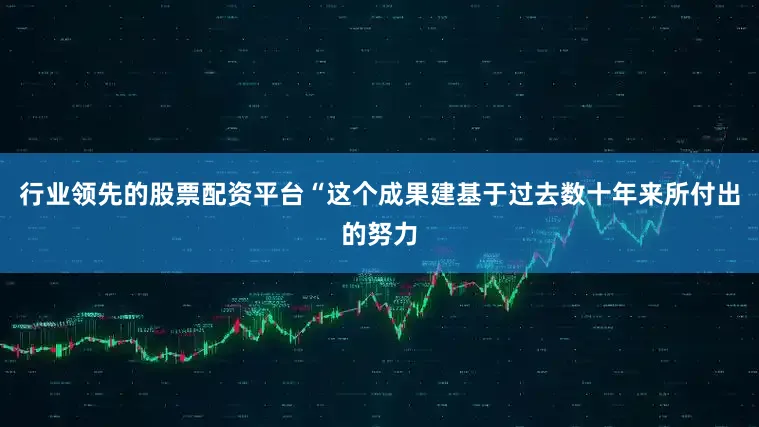 行业领先的股票配资平台　　“这个成果建基于过去数十年来所付出的努力