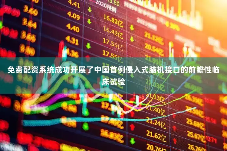 免费配资系统成功开展了中国首例侵入式脑机接口的前瞻性临床试验