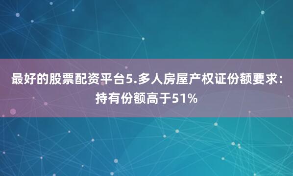 最好的股票配资平台5.多人房屋产权证份额要求：持有份额高于51%