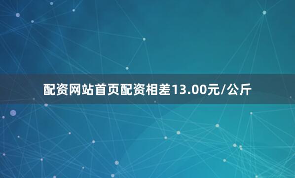 配资网站首页配资相差13.00元/公斤