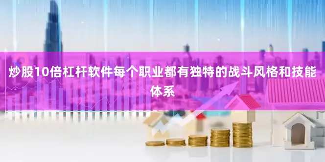 炒股10倍杠杆软件每个职业都有独特的战斗风格和技能体系