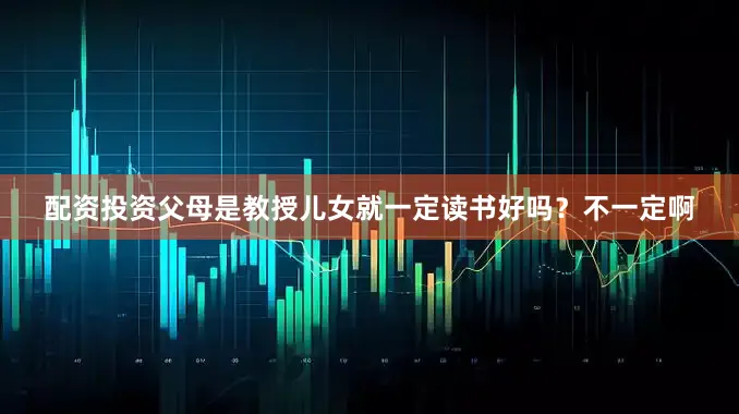 配资投资父母是教授儿女就一定读书好吗？不一定啊