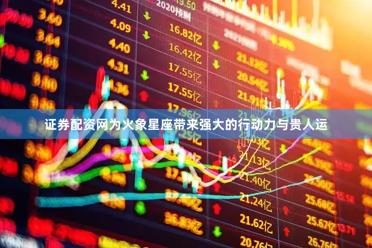 证券配资网为火象星座带来强大的行动力与贵人运