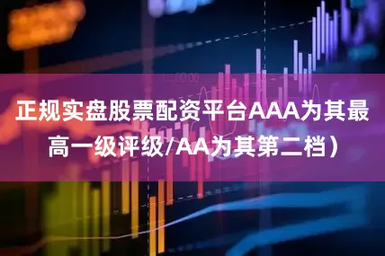 正规实盘股票配资平台AAA为其最高一级评级/AA为其第二档)
