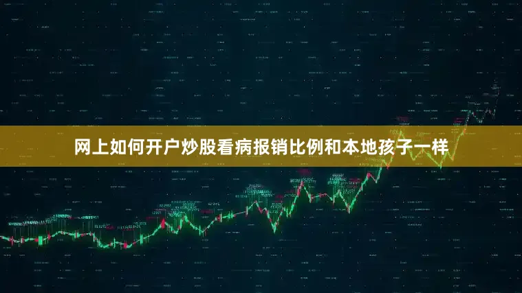 网上如何开户炒股看病报销比例和本地孩子一样