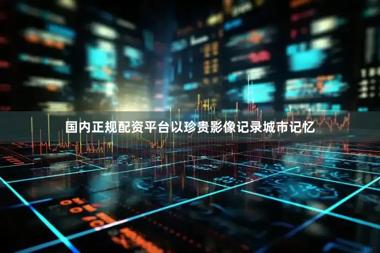 国内正规配资平台以珍贵影像记录城市记忆
