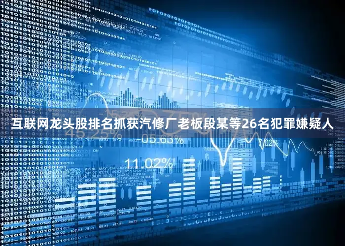 互联网龙头股排名抓获汽修厂老板段某等26名犯罪嫌疑人