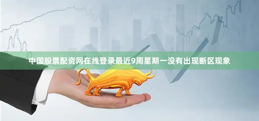 中国股票配资网在线登录最近9周星期一没有出现断区现象