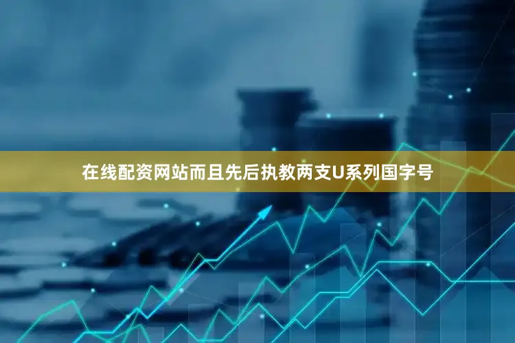 在线配资网站而且先后执教两支U系列国字号