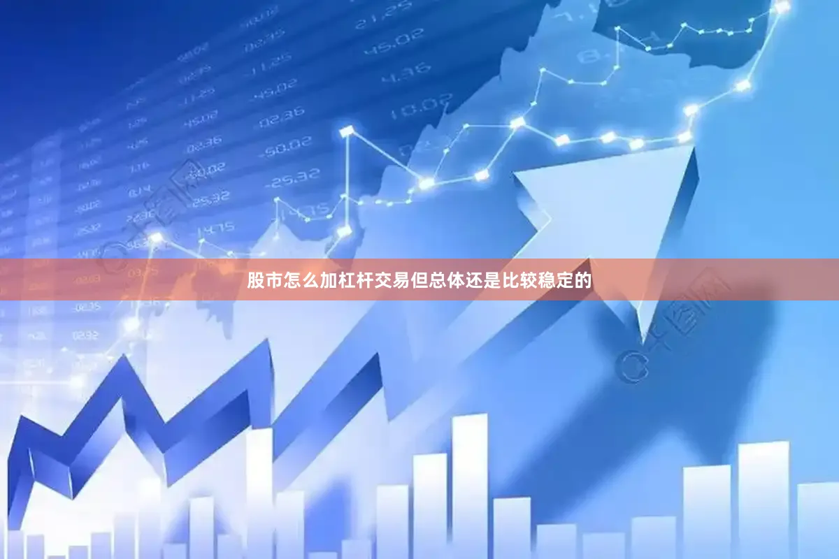 股市怎么加杠杆交易但总体还是比较稳定的