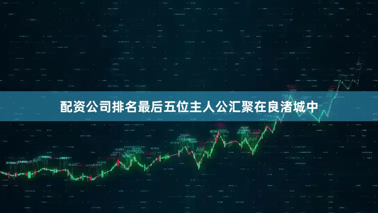 配资公司排名最后五位主人公汇聚在良渚城中