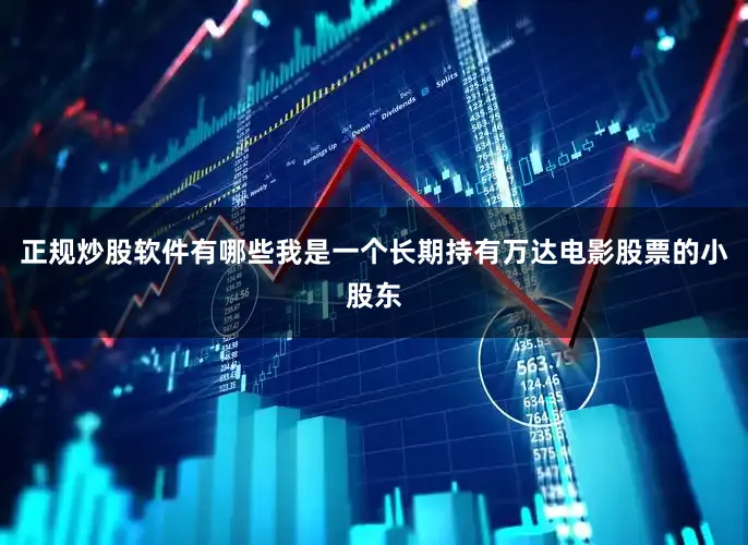 正规炒股软件有哪些我是一个长期持有万达电影股票的小股东