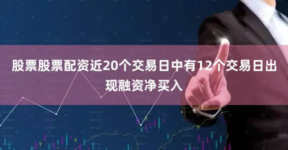 股票股票配资近20个交易日中有12个交易日出现融资净买入