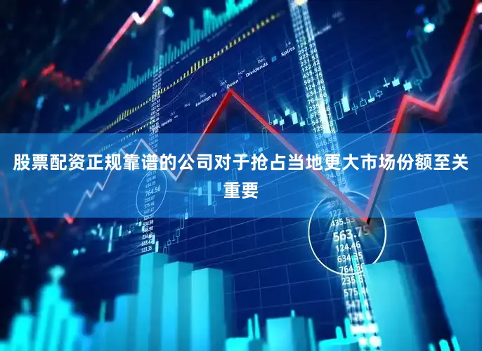 股票配资正规靠谱的公司对于抢占当地更大市场份额至关重要