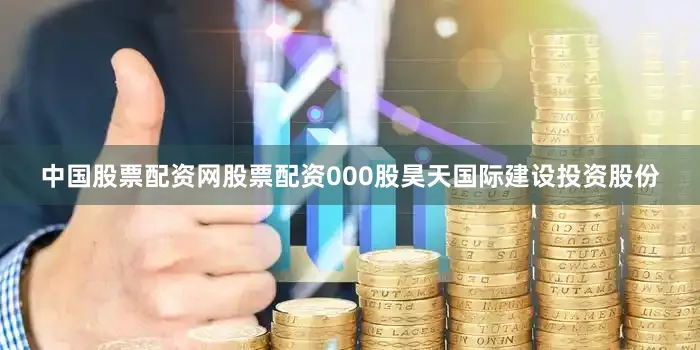 中国股票配资网股票配资000股昊天国际建设投资股份