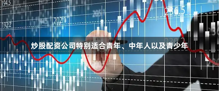 炒股配资公司特别适合青年、中年人以及青少年