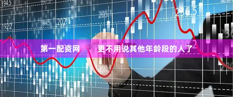 第一配资网        更不用说其他年龄段的人了