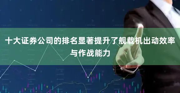 十大证券公司的排名显著提升了舰载机出动效率与作战能力