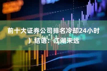 前十大证券公司排名冷却24小时）结语：江湖未远