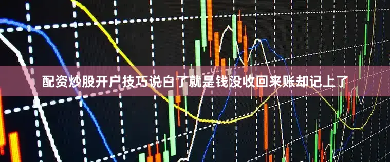 配资炒股开户技巧说白了就是钱没收回来账却记上了