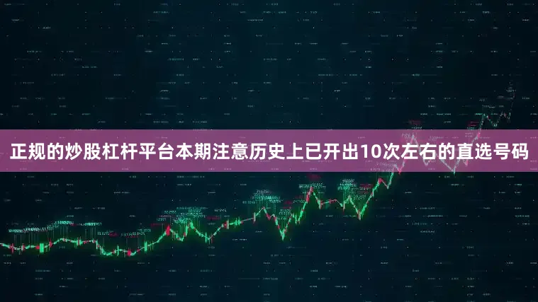 正规的炒股杠杆平台本期注意历史上已开出10次左右的直选号码