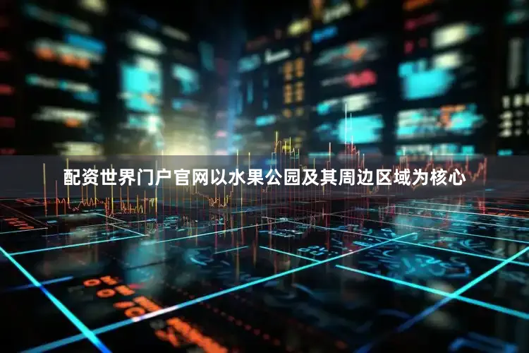 配资世界门户官网以水果公园及其周边区域为核心