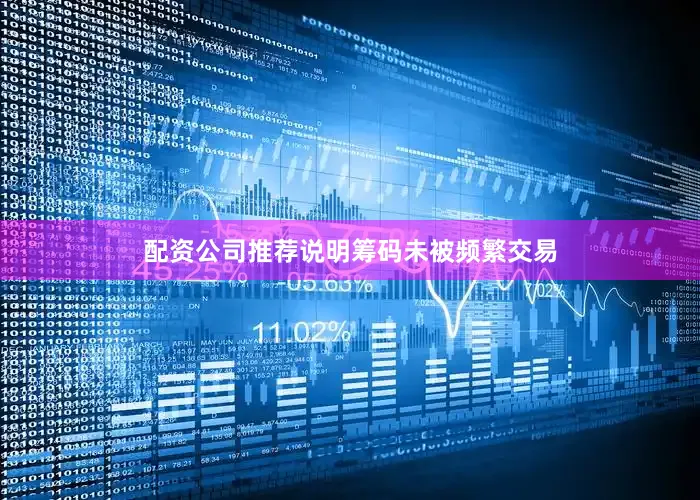 配资公司推荐说明筹码未被频繁交易