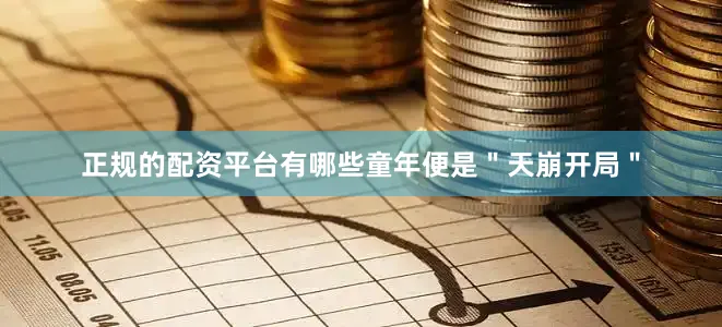 正规的配资平台有哪些童年便是＂天崩开局＂
