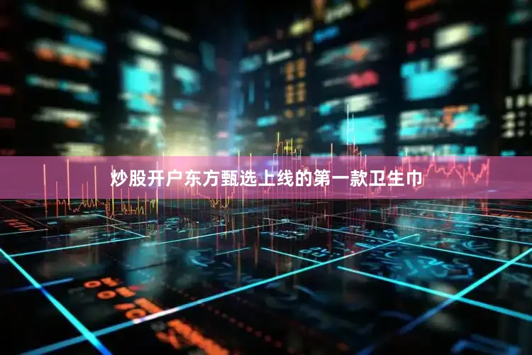 炒股开户东方甄选上线的第一款卫生巾
