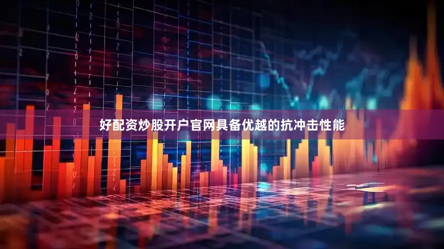 好配资炒股开户官网具备优越的抗冲击性能