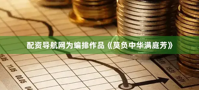 配资导航网为编排作品《莫负中华满庭芳》