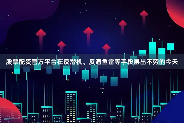 股票配资官方平台在反潜机、反潜鱼雷等手段层出不穷的今天