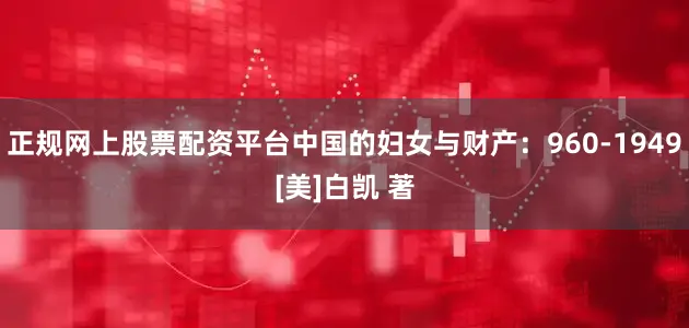 正规网上股票配资平台中国的妇女与财产：960-1949[美]白凯 著