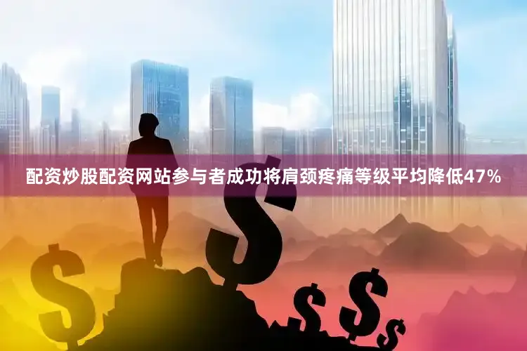 配资炒股配资网站参与者成功将肩颈疼痛等级平均降低47%