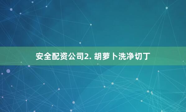 安全配资公司2. 胡萝卜洗净切丁