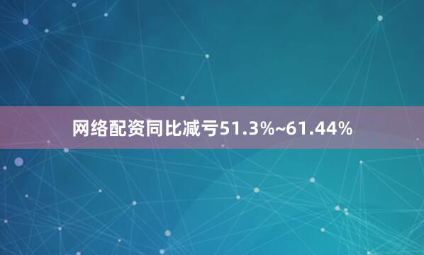 网络配资同比减亏51.3%~61.44%