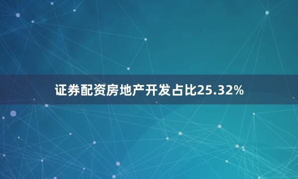 证券配资房地产开发占比25.32%