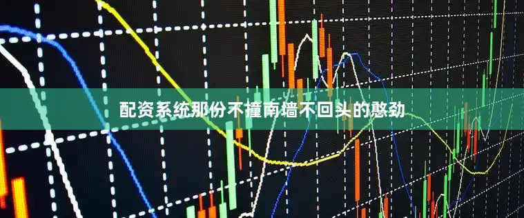 配资系统那份不撞南墙不回头的憨劲