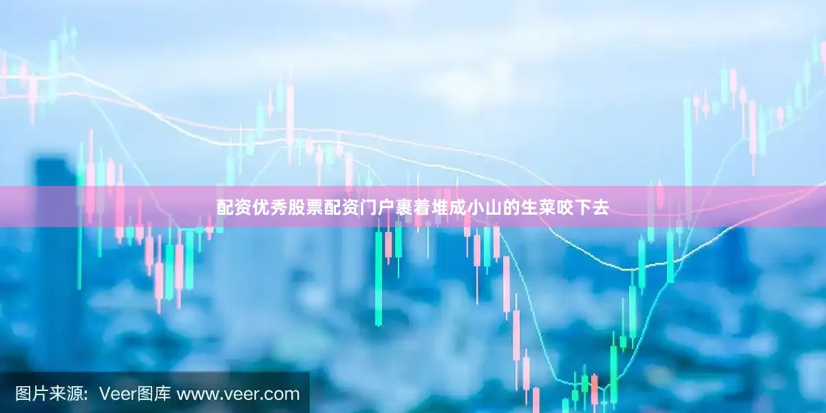 配资优秀股票配资门户裹着堆成小山的生菜咬下去