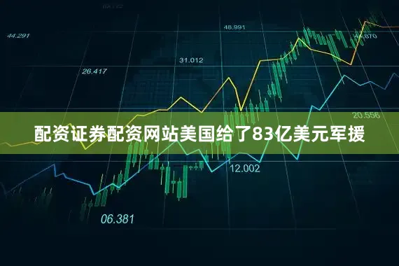 配资证券配资网站美国给了83亿美元军援