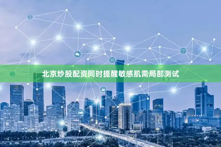 北京炒股配资同时提醒敏感肌需局部测试