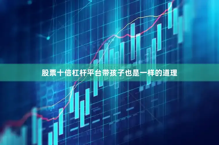 股票十倍杠杆平台带孩子也是一样的道理