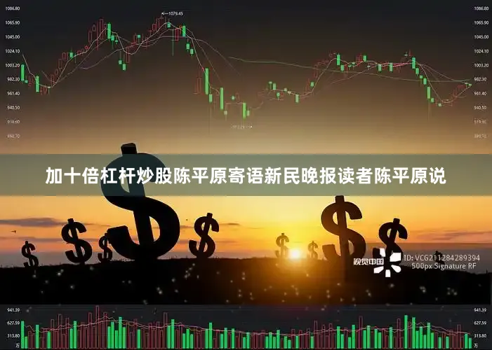 加十倍杠杆炒股陈平原寄语新民晚报读者陈平原说