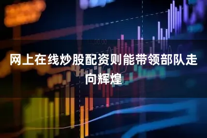 网上在线炒股配资则能带领部队走向辉煌