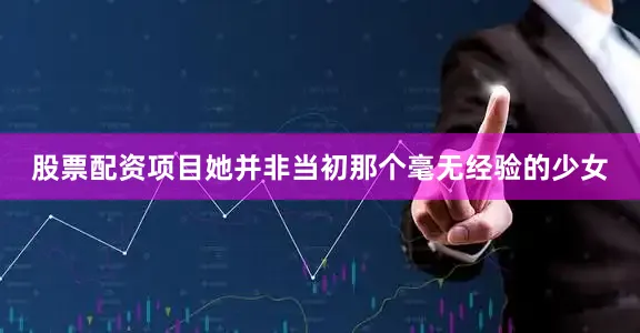 股票配资项目她并非当初那个毫无经验的少女