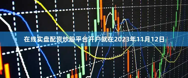 在线实盘配资炒股平台开户就在2023年11月12日