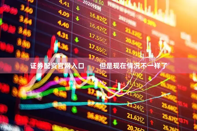证券配资官网入口        但是现在情况不一样了